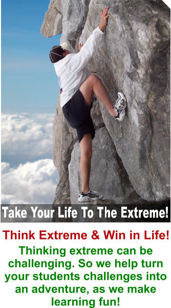 Think Extreme & Win in Life! Thinking extreme can be challenging. So we help turn your students challenges into an adventure, as we make learning fun!