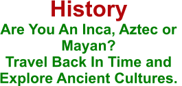 History Are You An Inca, Aztec or Mayan?  Travel Back In Time and Explore Ancient Cultures.